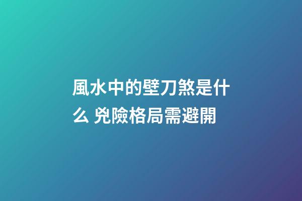 風水中的壁刀煞是什么 兇險格局需避開